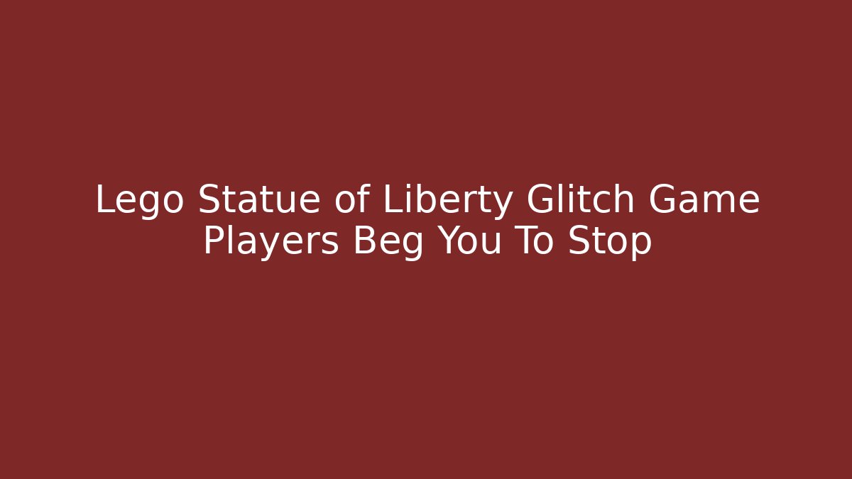 Lego Statue of Liberty Glitch Game Players Beg You To Stop