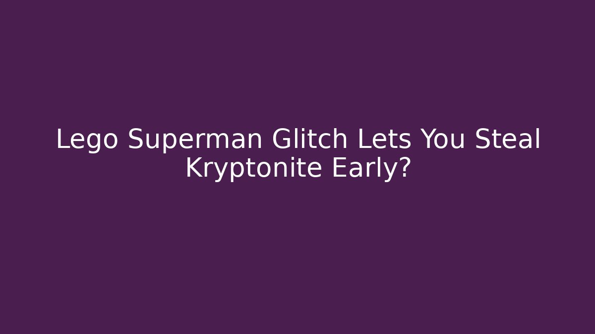 Lego Superman Glitch Lets You Steal Kryptonite Early?