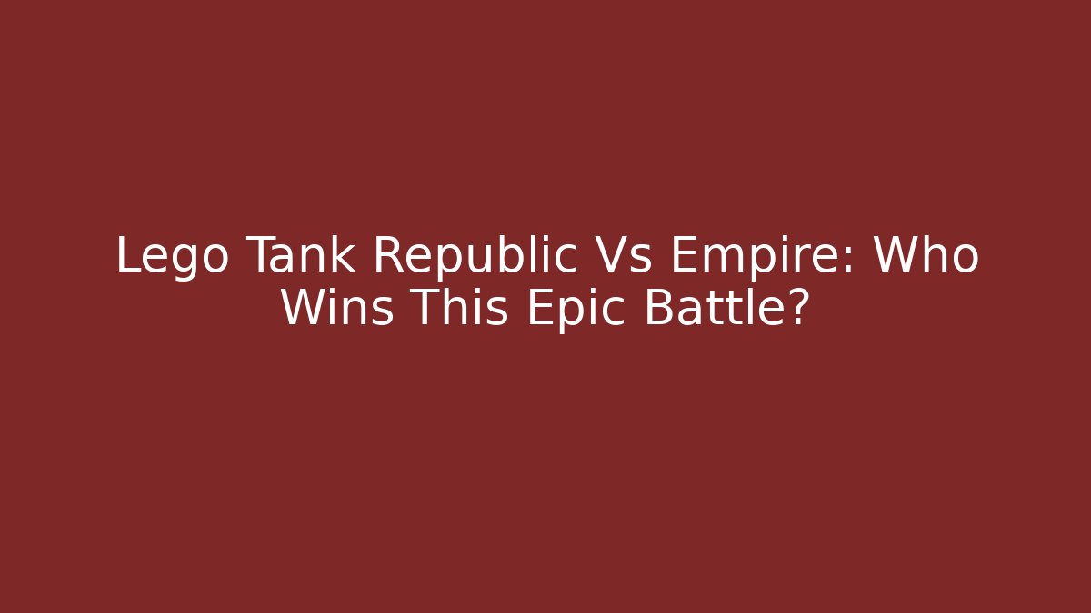 Lego Tank Republic Vs Empire: Who Wins This Epic Battle?