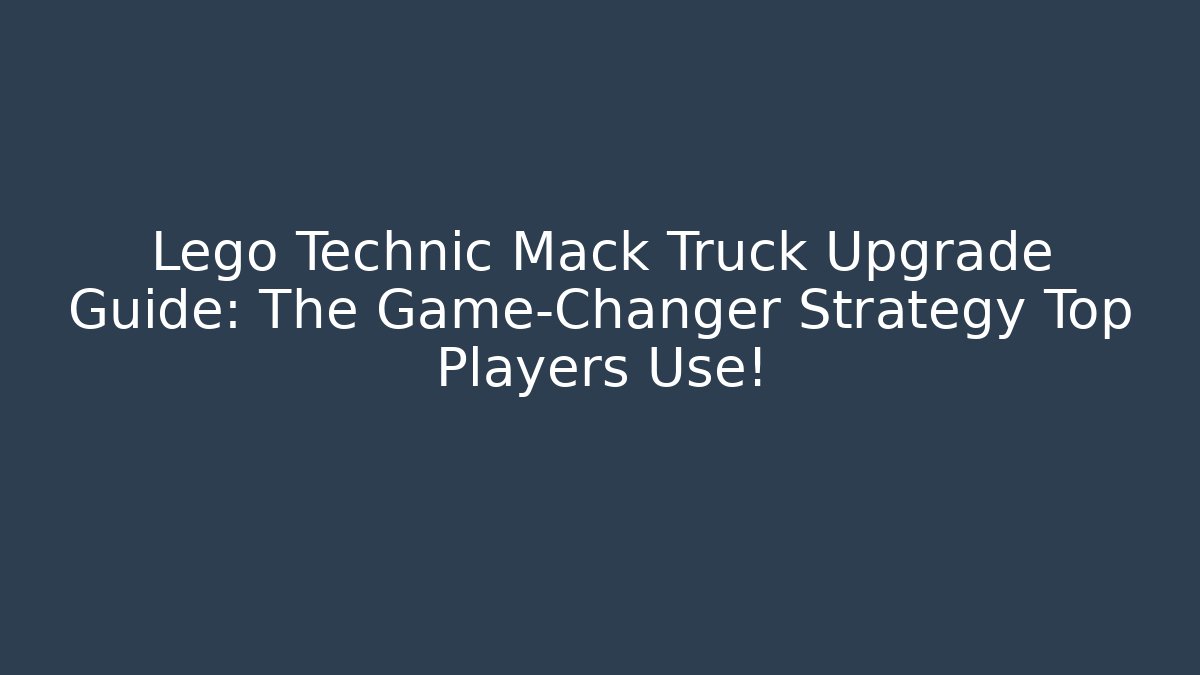 Lego Technic Mack Truck Upgrade Guide: The Game-Changer Strategy Top Players Use!
