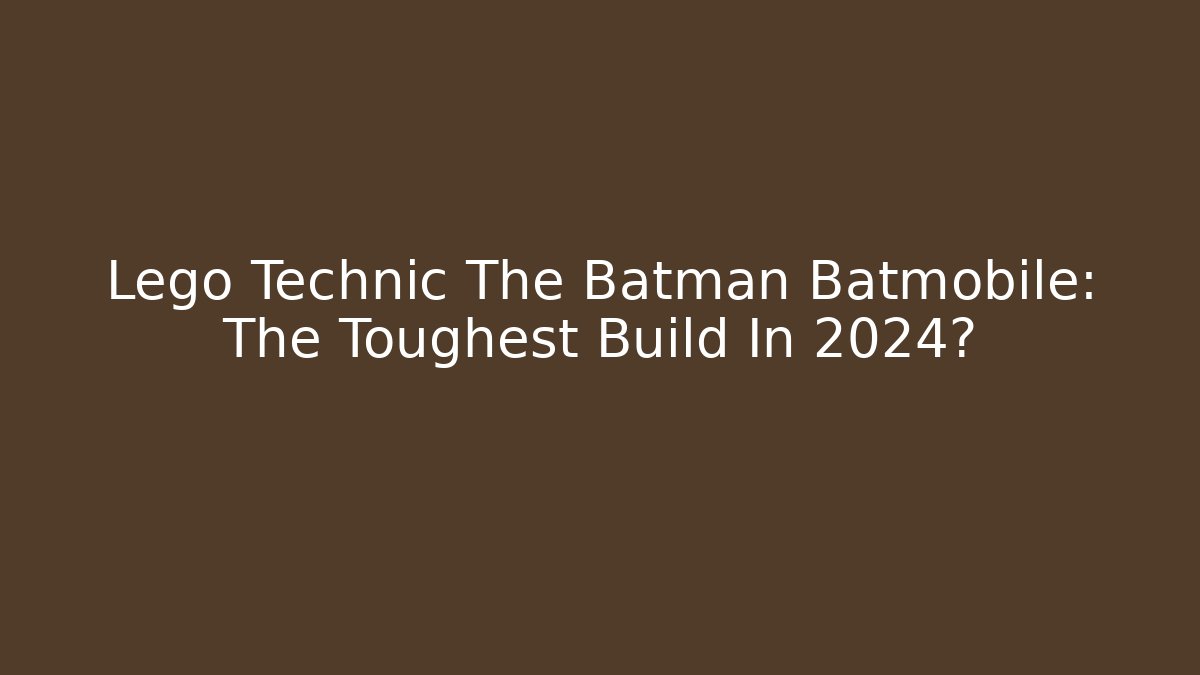 Lego Technic The Batman Batmobile: The Toughest Build In 2024? - Critter Realm