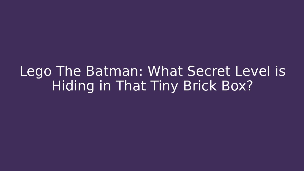 Lego The Batman: What Secret Level is Hiding in That Tiny Brick Box? - Critter Realm