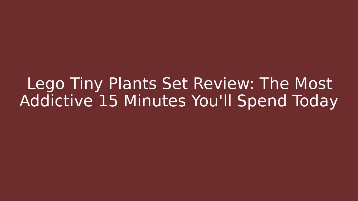 Lego Tiny Plants Set Review: The Most Addictive 15 Minutes You’ll Spend Today