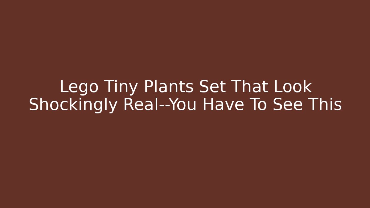 Lego Tiny Plants Set That Look Shockingly Real—You Have To See This
