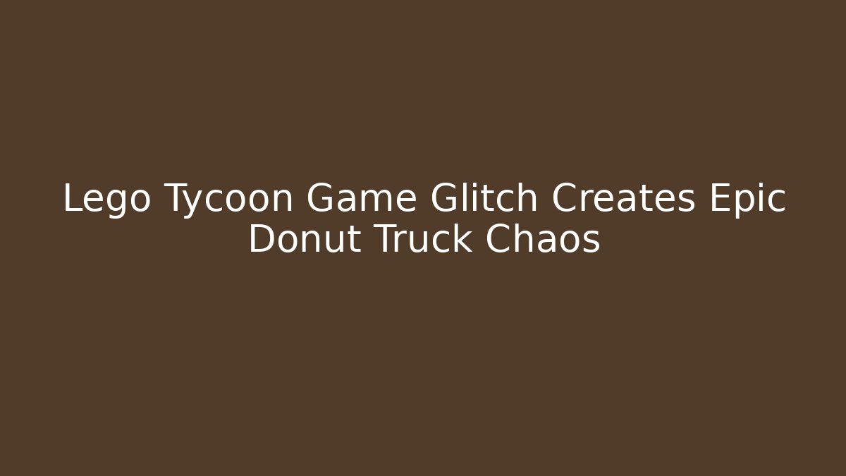 Lego Tycoon Game Glitch Creates Epic Donut Truck Chaos