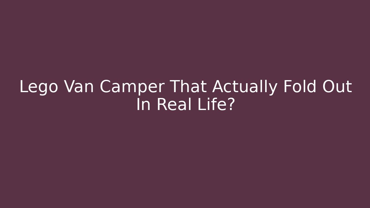 Lego Van Camper That Actually Fold Out In Real Life?