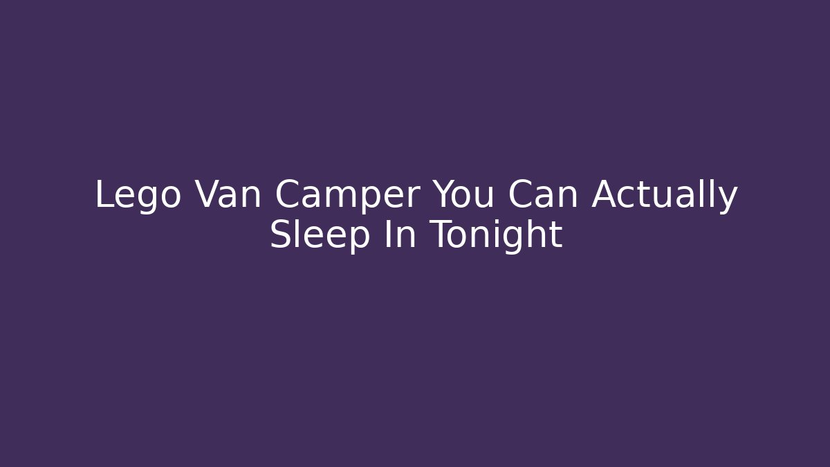 Lego Van Camper You Can Actually Sleep In Tonight