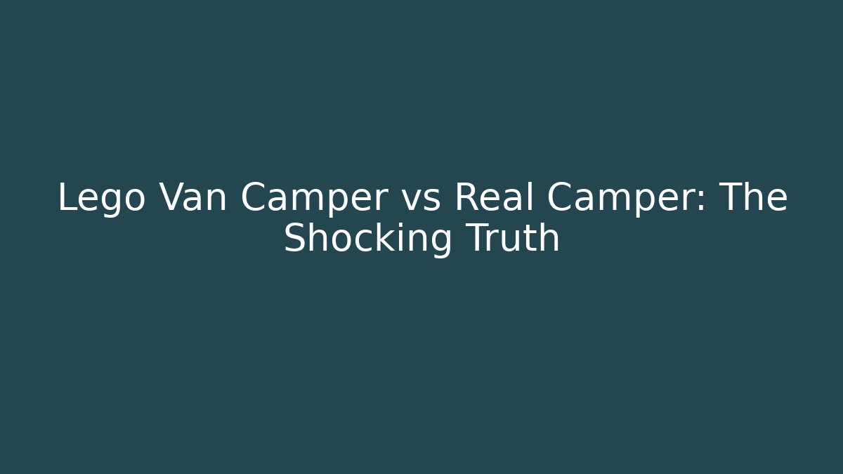 Lego Van Camper vs Real Camper: The Shocking Truth
