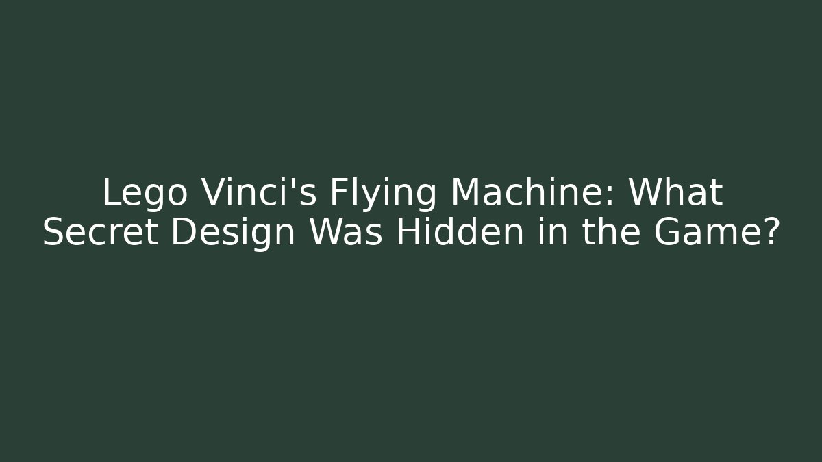 Lego Vinci's Flying Machine: What Secret Design Was Hidden in the Game?