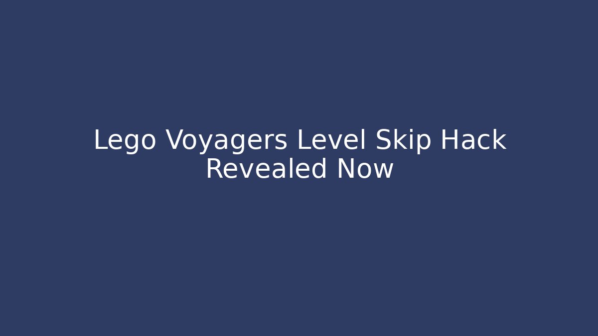 Lego Voyagers Level Skip Hack Revealed Now