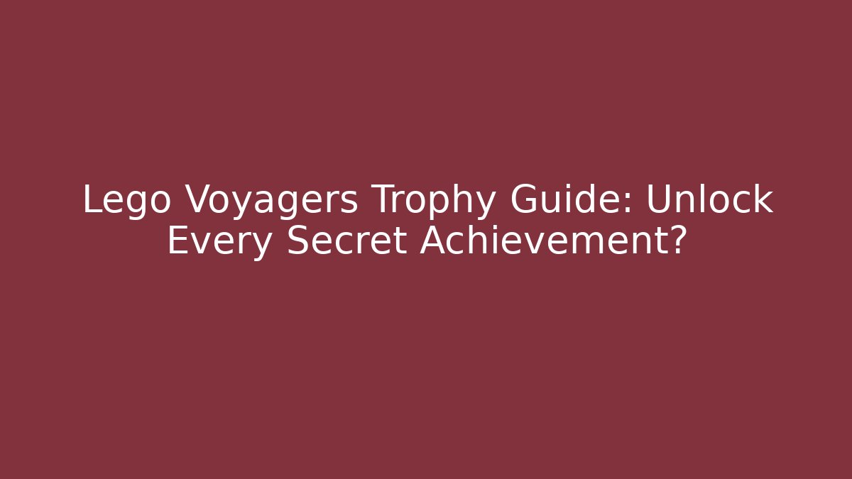 Lego Voyagers Trophy Guide: Unlock Every Secret Achievement?
