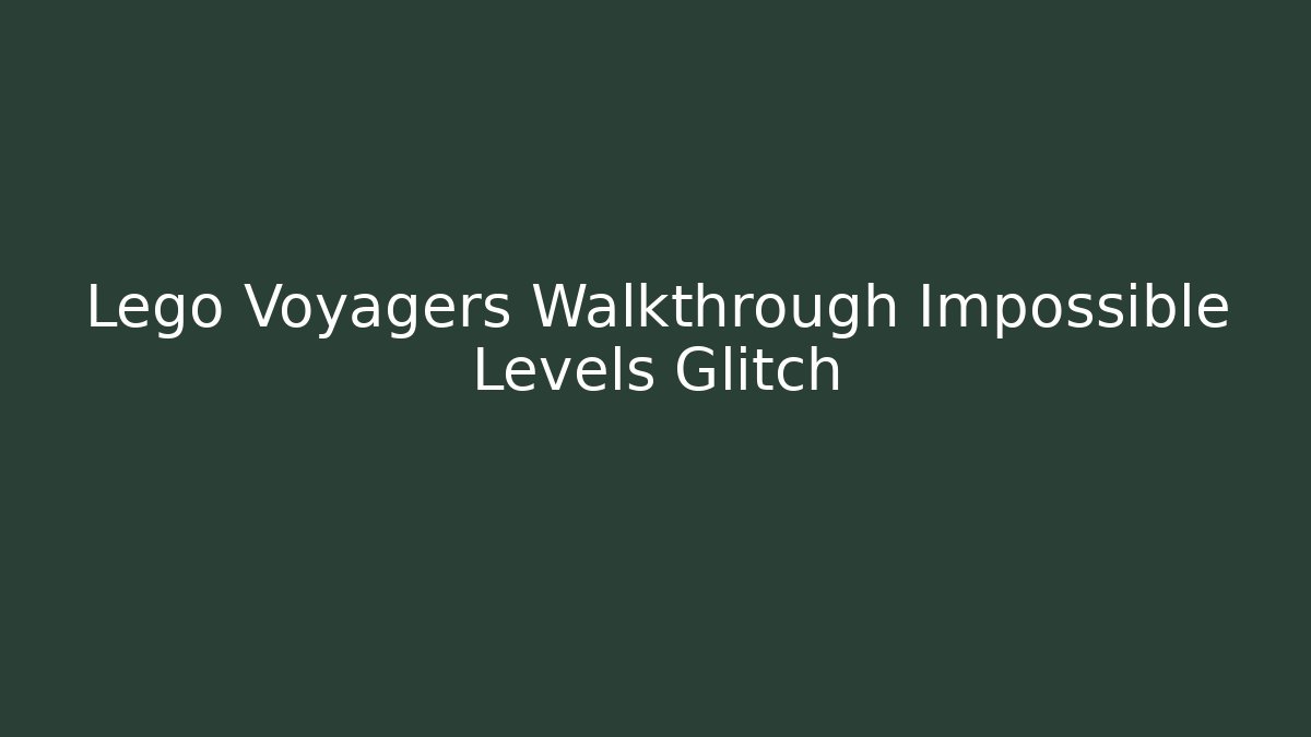 Lego Voyagers Walkthrough Impossible Levels Glitch
