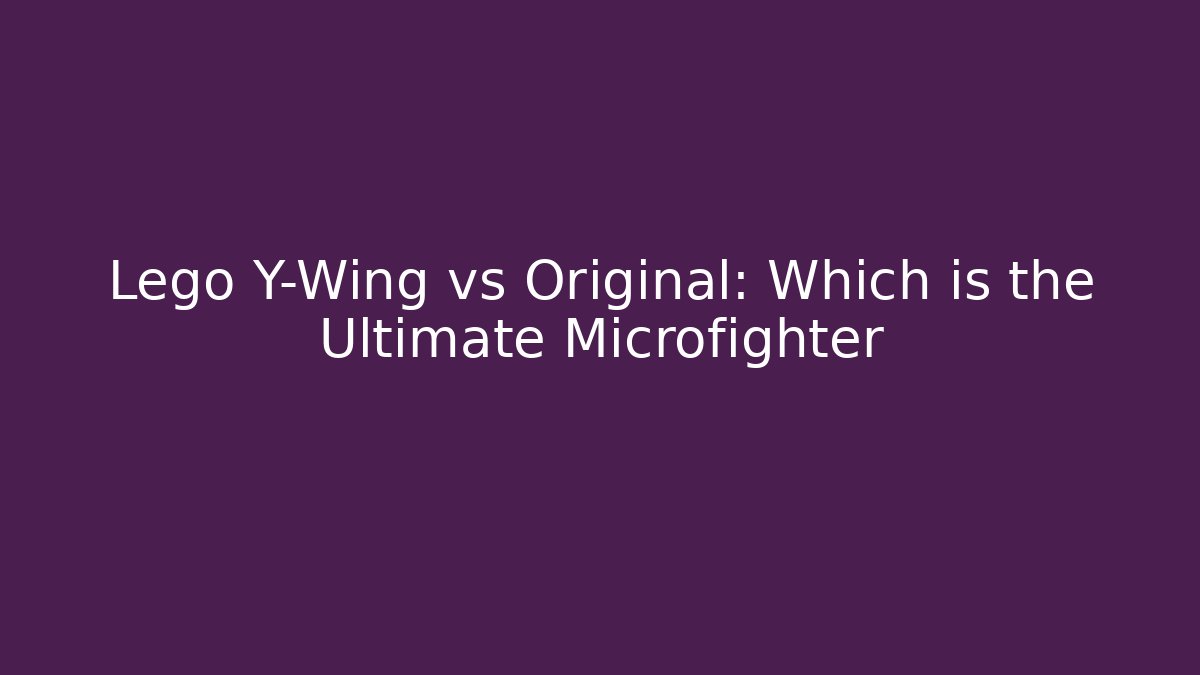 Lego Y-Wing vs Original: Which is the Ultimate Microfighter