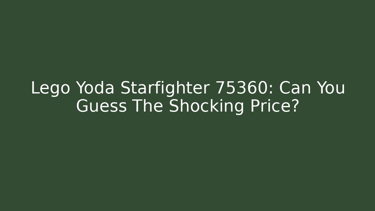 Lego Yoda Starfighter 75360: Can You Guess The Shocking Price?