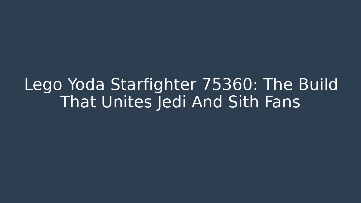 Lego Yoda Starfighter 75360: The Build That Unites Jedi And Sith Fans