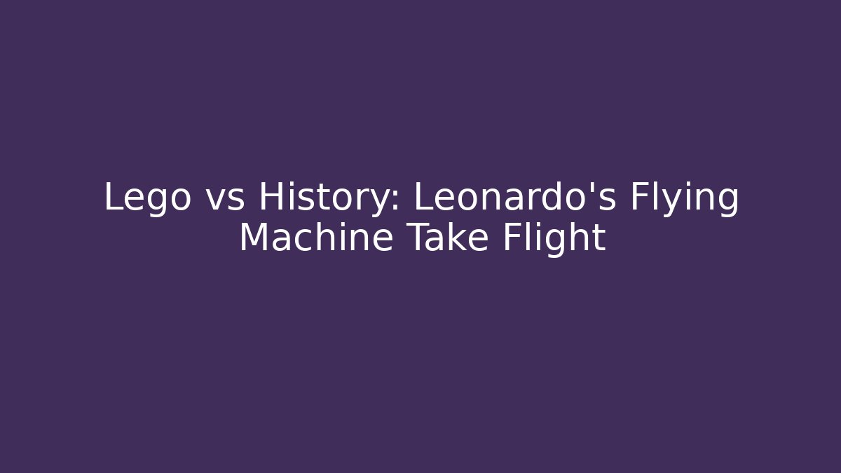 Lego vs History: Leonardo's Flying Machine Take Flight