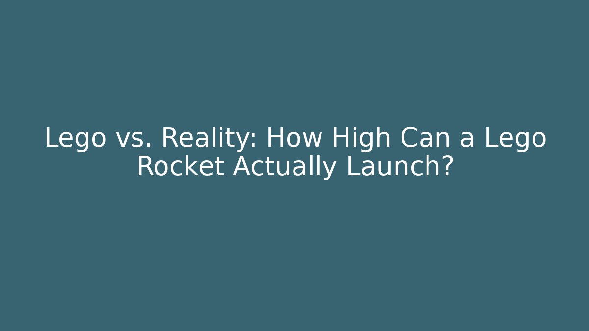 Lego vs. Reality: How High Can a Lego Rocket Actually Launch?