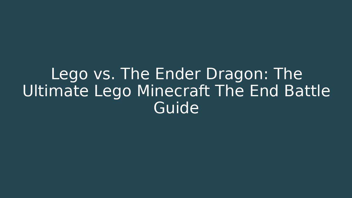 Lego vs. The Ender Dragon: The Ultimate Lego Minecraft The End Battle Guide