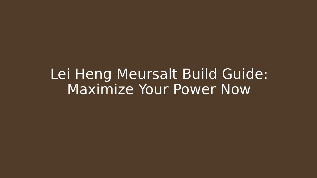 Lei Heng Meursalt Build Guide: Maximize Your Power Now