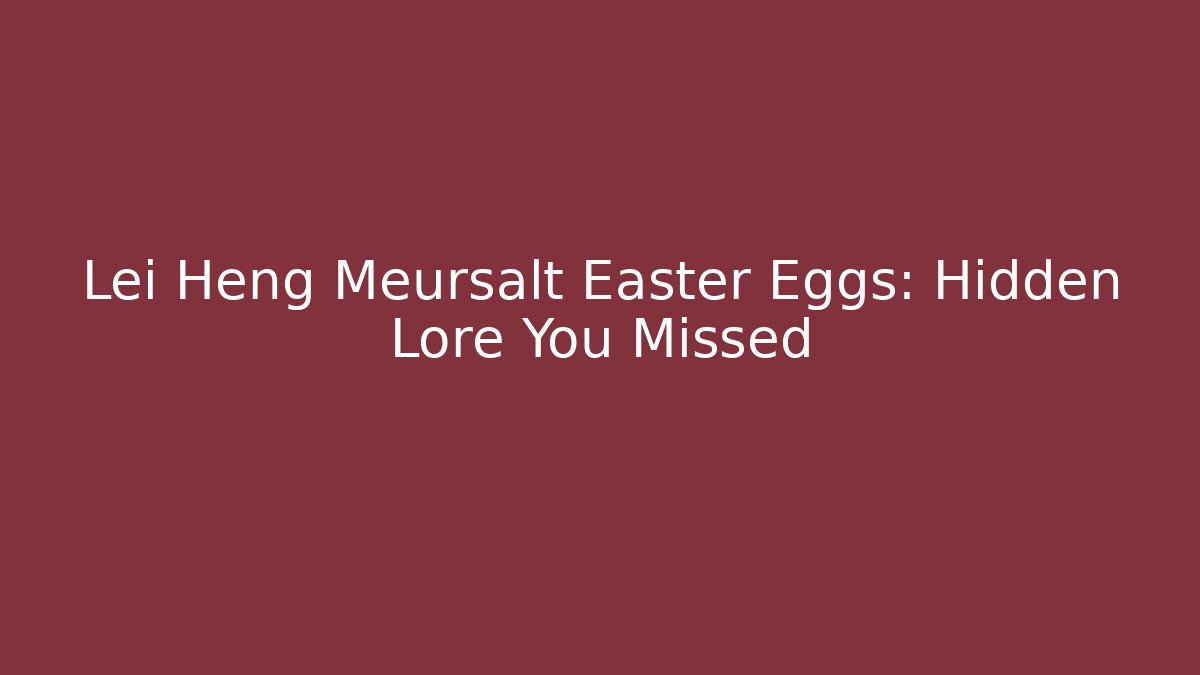 Lei Heng Meursalt Easter Eggs: Hidden Lore You Missed