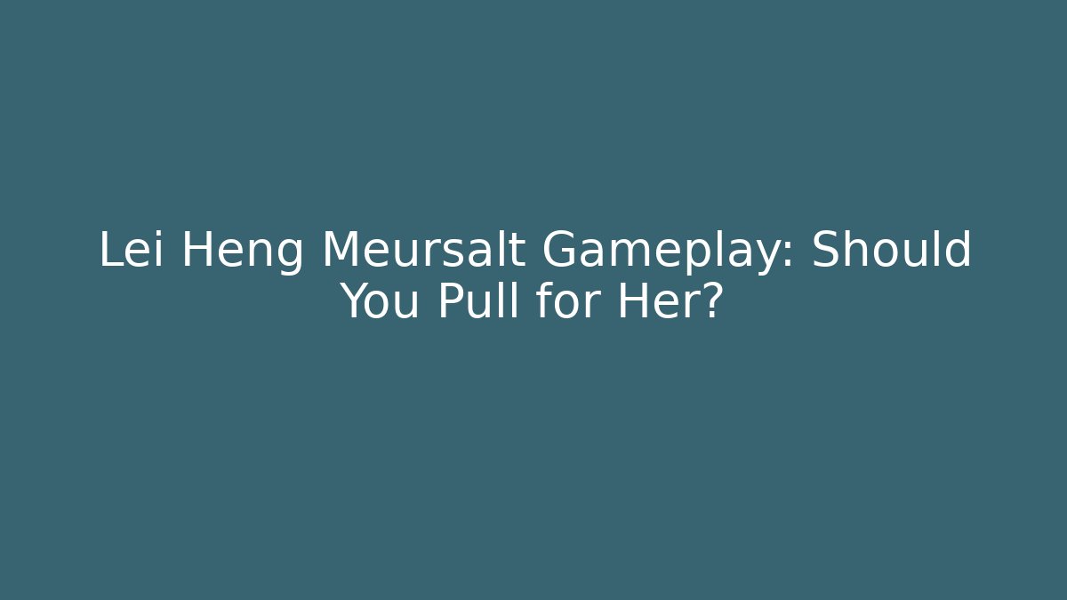 Lei Heng Meursalt Gameplay: Should You Pull for Her?