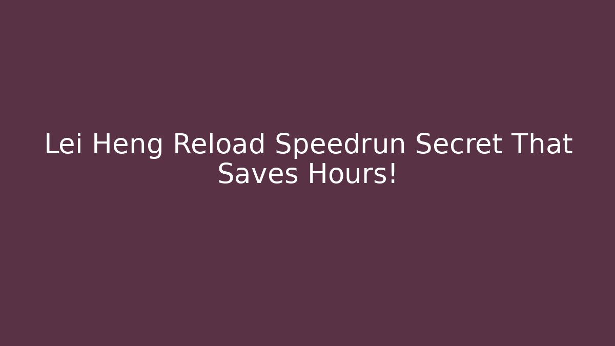 Lei Heng Reload Speedrun Secret That Saves Hours!