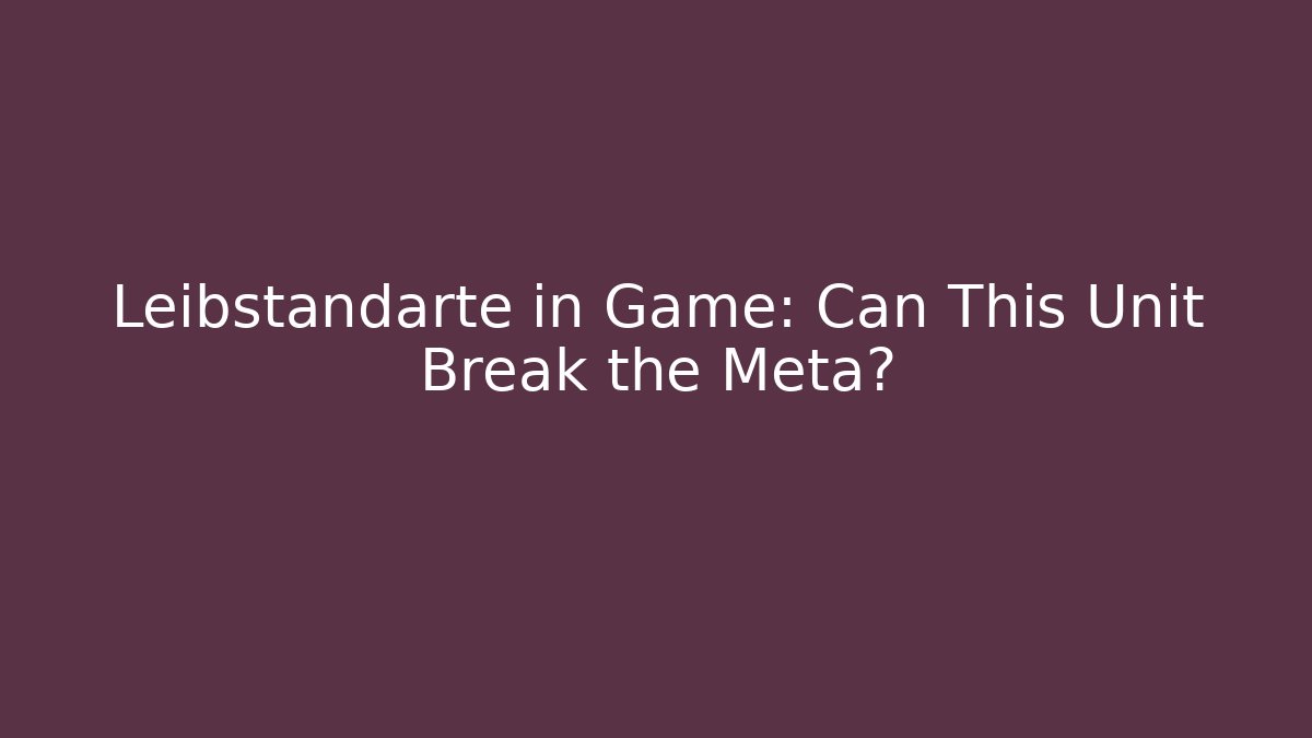 Leibstandarte in Game: Can This Unit Break the Meta?