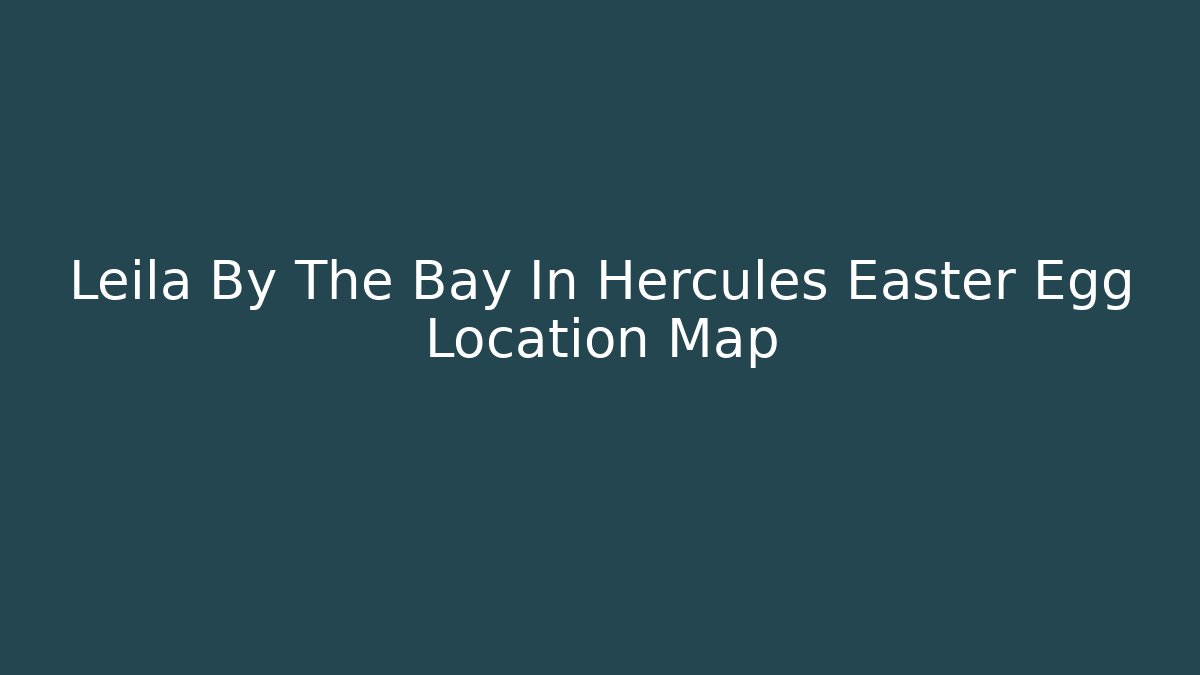 Leila By The Bay In Hercules Easter Egg Location Map - Critter Realm