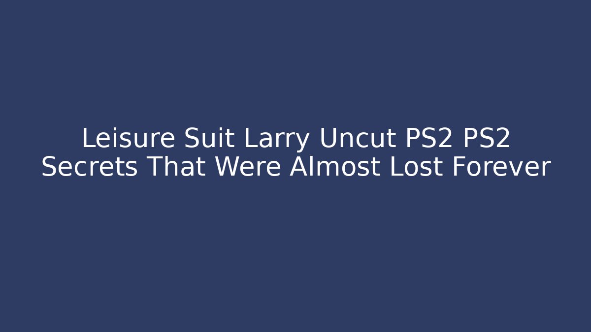Leisure Suit Larry Uncut PS2 PS2 Secrets That Were Almost Lost Forever
