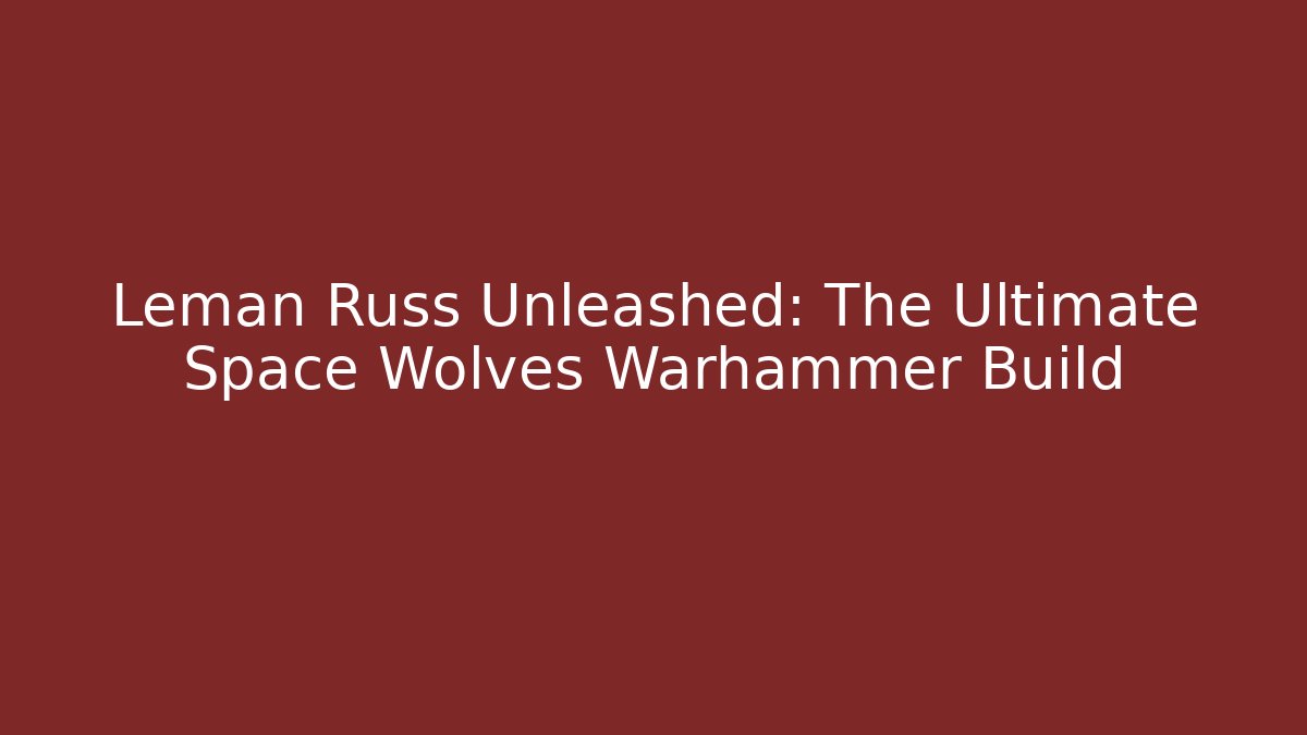 Leman Russ Unleashed: The Ultimate Space Wolves Warhammer Build