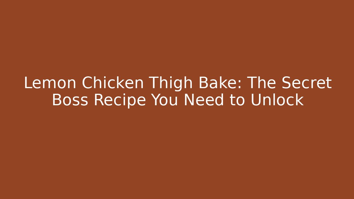 Lemon Chicken Thigh Bake: The Secret Boss Recipe You Need to Unlock