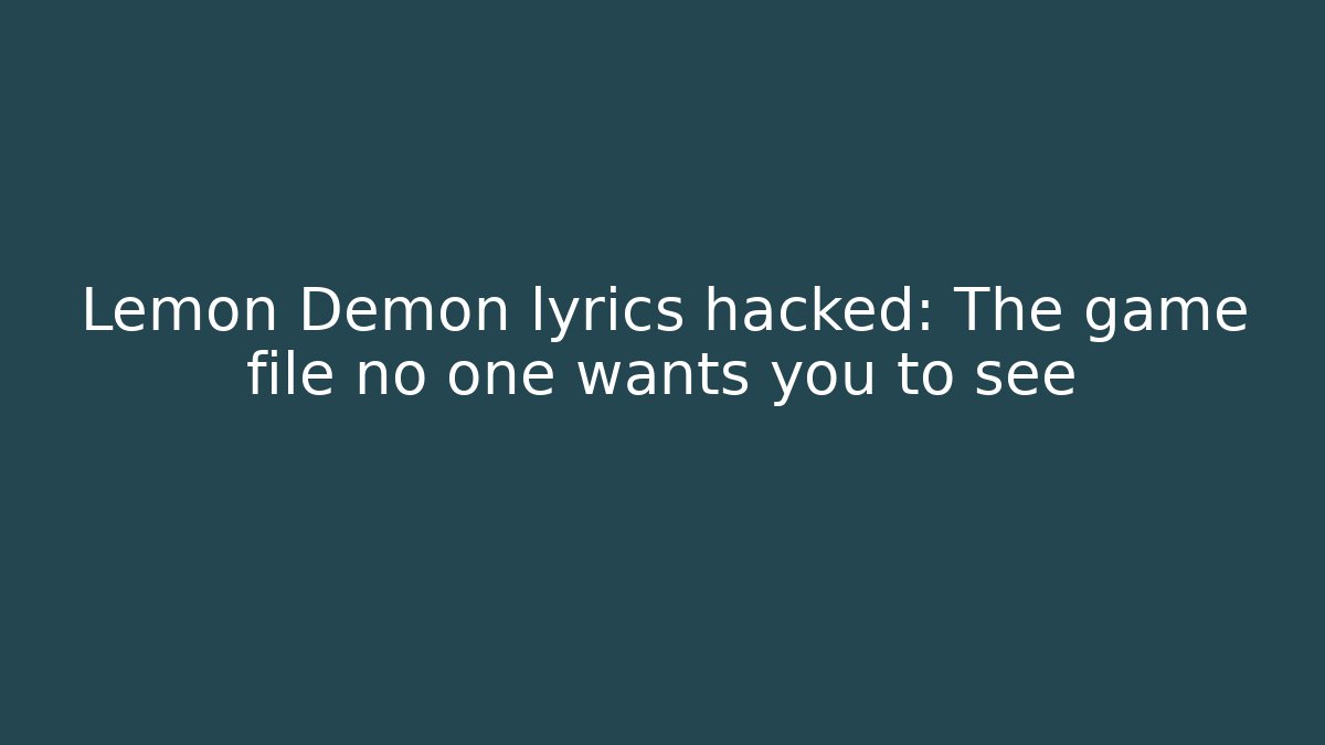 Lemon Demon lyrics hacked: The game file no one wants you to see