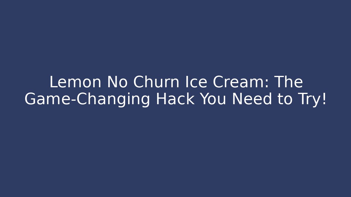 Lemon No Churn Ice Cream: The Game-Changing Hack You Need to Try!