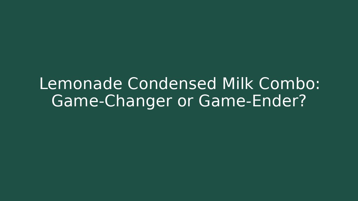 Lemonade Condensed Milk Combo: Game-Changer or Game-Ender?