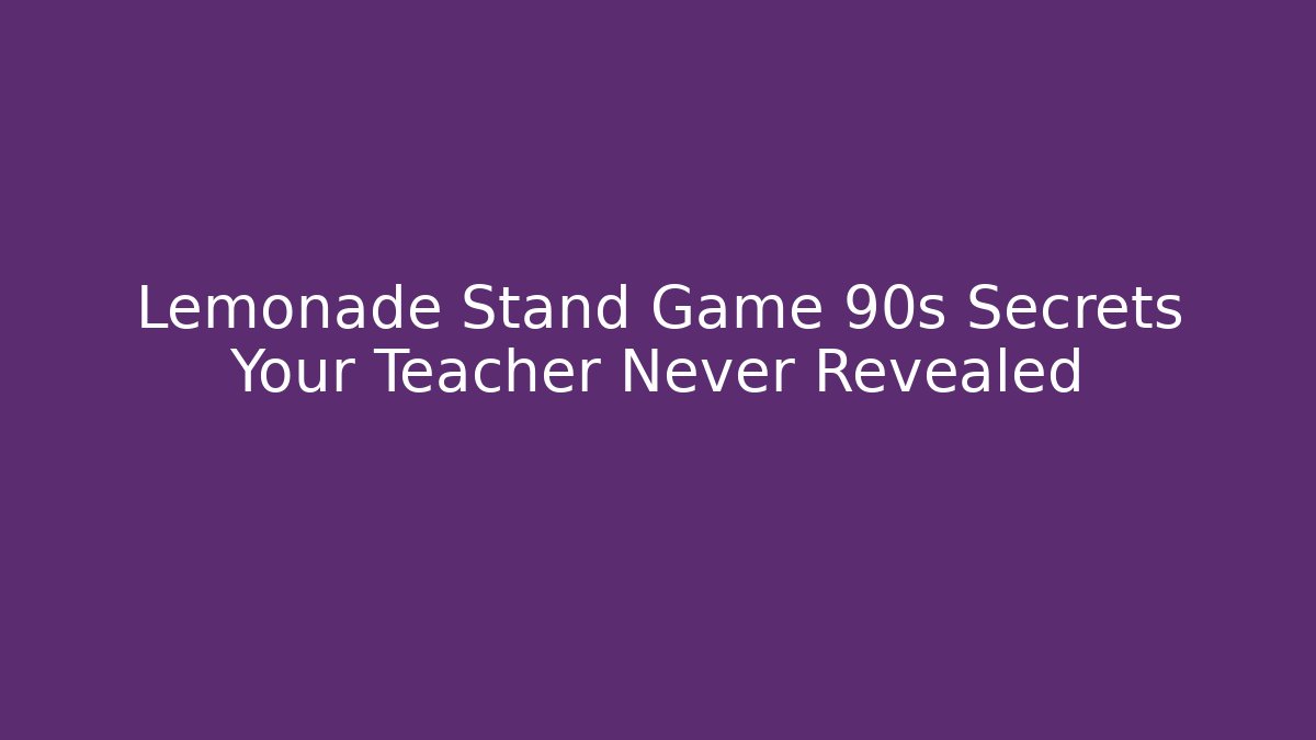 Lemonade Stand Game 90s Secrets Your Teacher Never Revealed