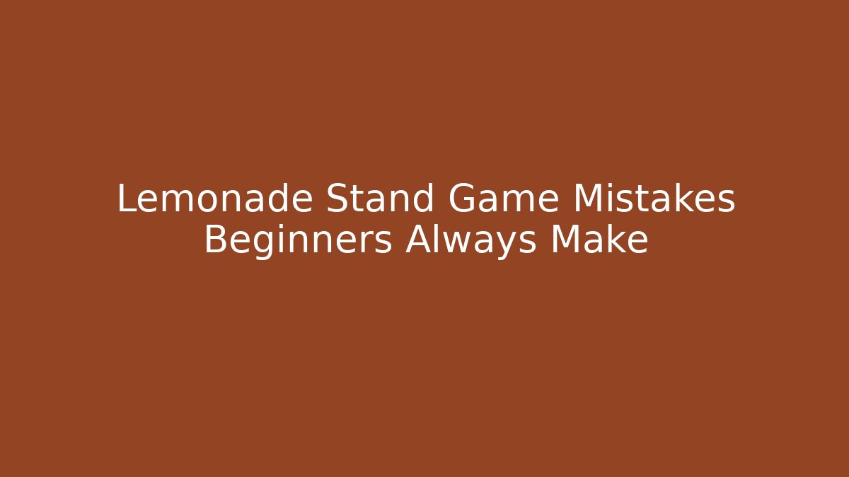 Lemonade Stand Game Mistakes Beginners Always Make