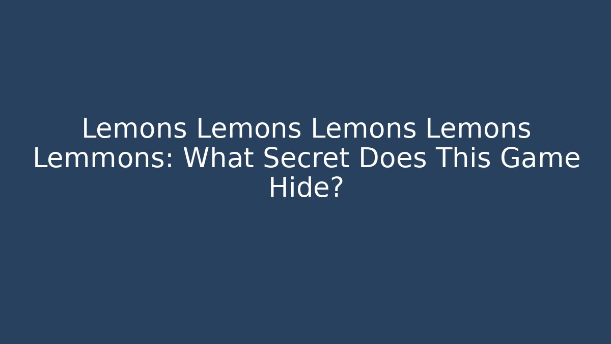 Lemons Lemons Lemons Lemons Lemmons: What Secret Does This Game Hide?
