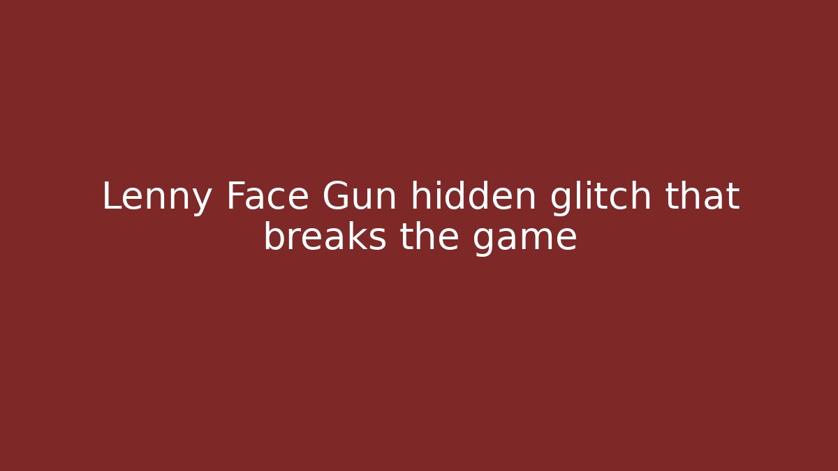 Lenny Face Gun hidden glitch that breaks the game