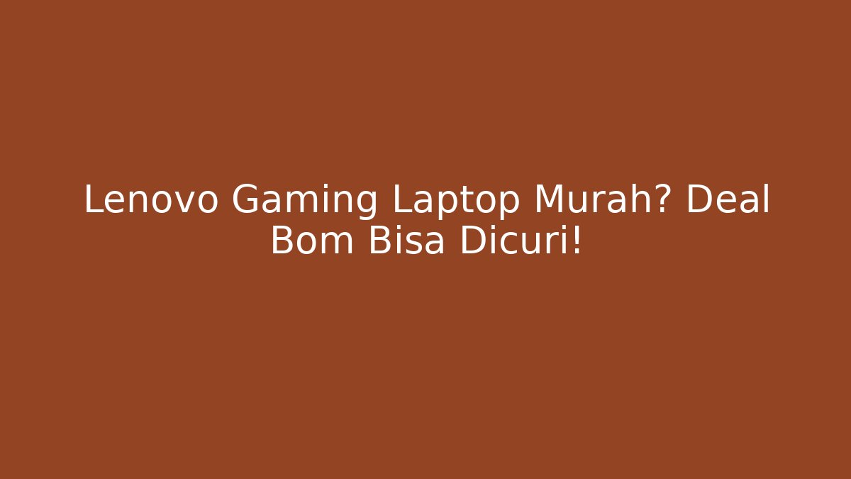 Lenovo Gaming Laptop Murah? Deal Bom Bisa Dicuri!