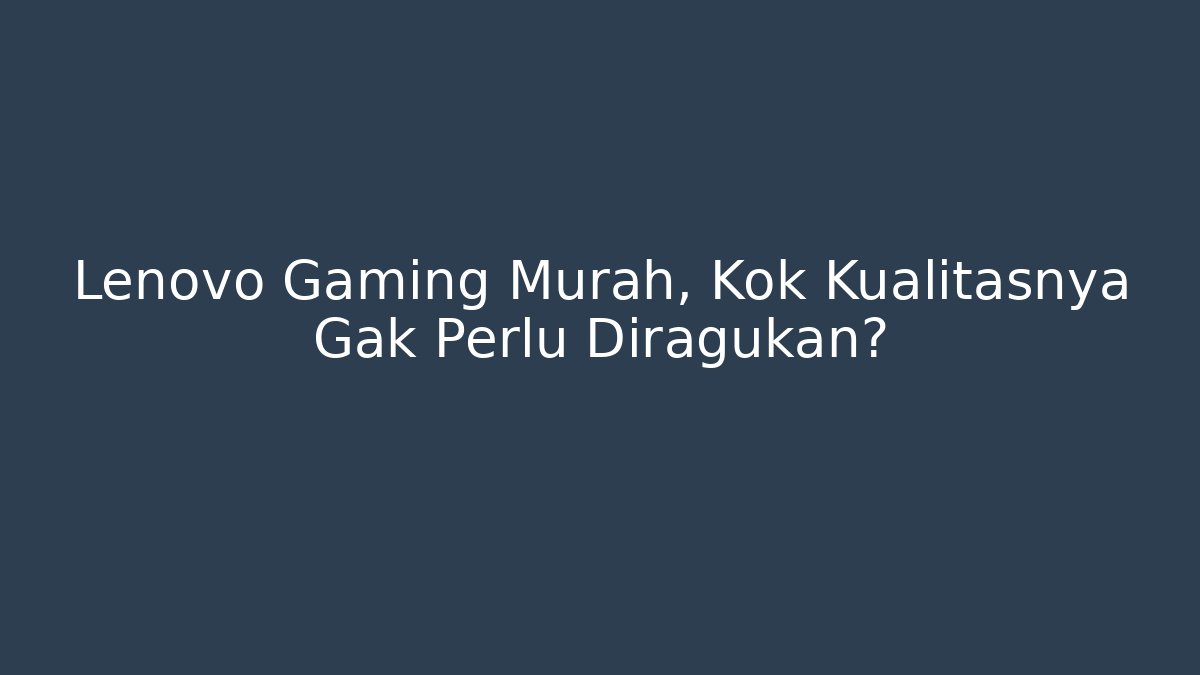 Lenovo Gaming Murah, Kok Kualitasnya Gak Perlu Diragukan?