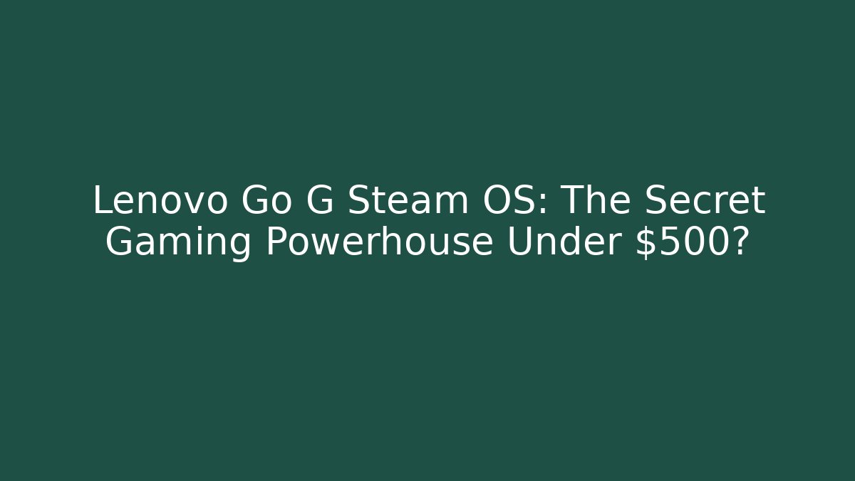 Lenovo Go G Steam OS: The Secret Gaming Powerhouse Under $500?