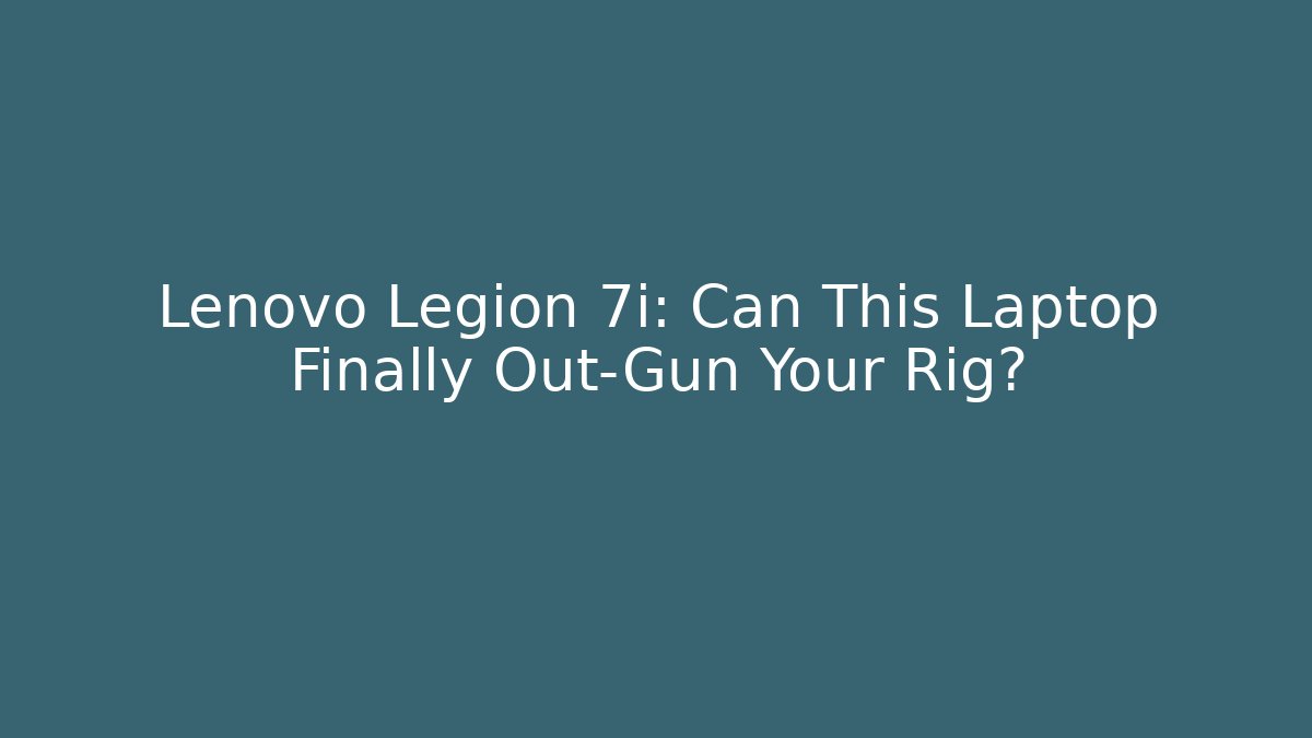 Lenovo Legion 7i: Can This Laptop Finally Out-Gun Your Rig?