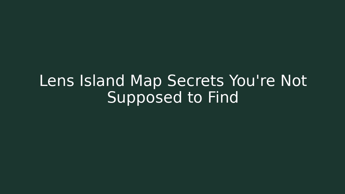 Lens Island Map Secrets You’re Not Supposed to Find