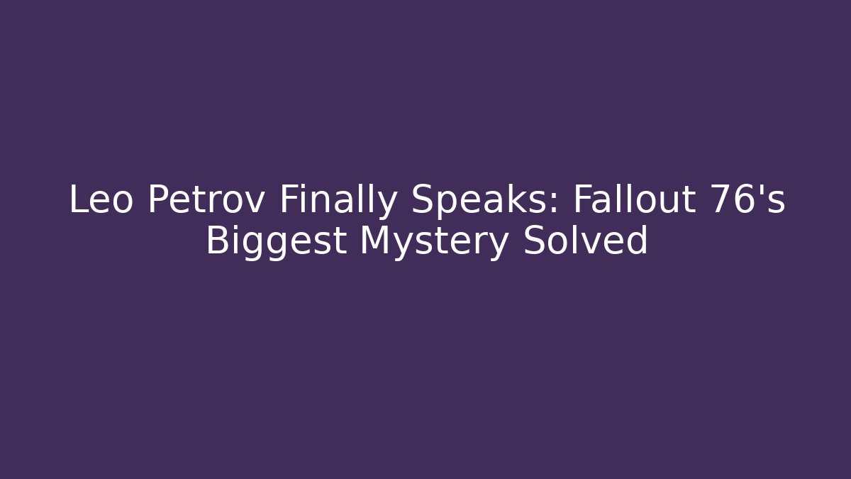 Leo Petrov Finally Speaks: Fallout 76's Biggest Mystery Solved
