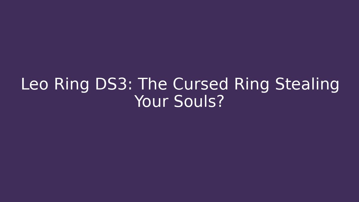 Leo Ring DS3: The Cursed Ring Stealing Your Souls?