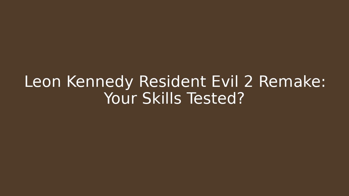 Leon Kennedy Resident Evil 2 Remake: Your Skills Tested?