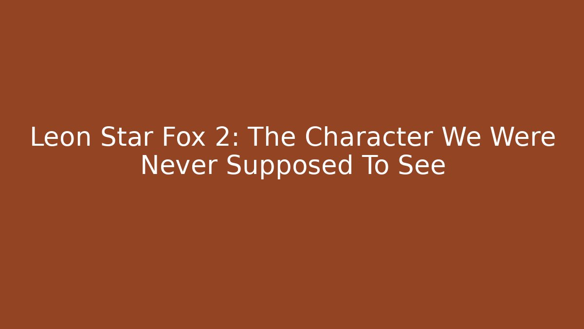 Leon Star Fox 2: The Character We Were Never Supposed To See