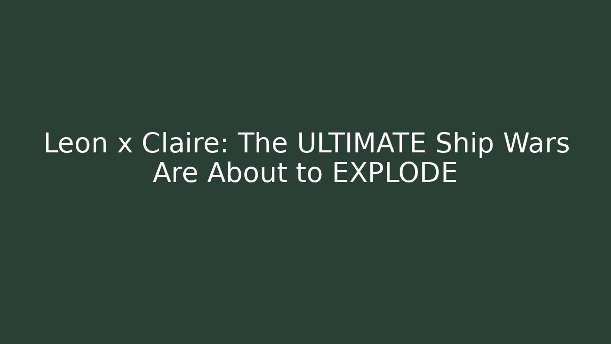 Leon x Claire: The ULTIMATE Ship Wars Are About to EXPLODE