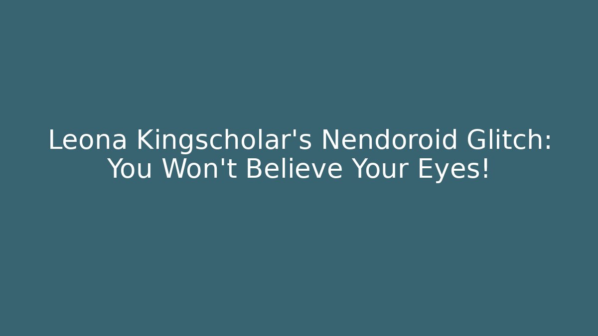 Leona Kingscholar’s Nendoroid Glitch: You Won’t Believe Your Eyes!