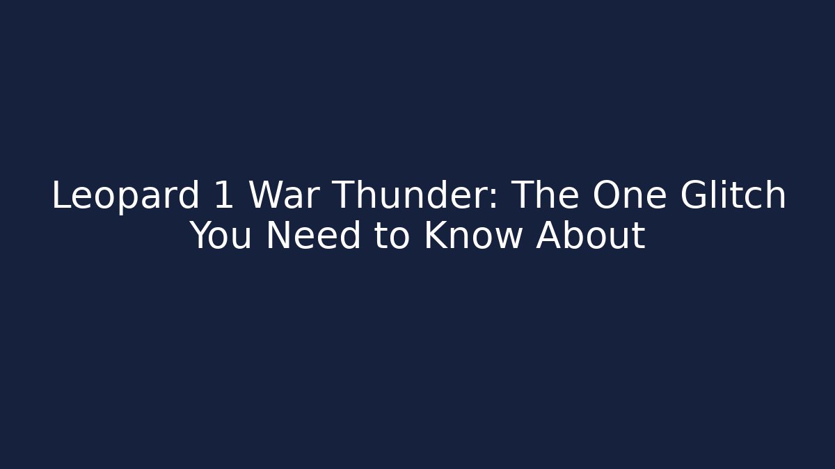 Leopard 1 War Thunder: The One Glitch You Need to Know About